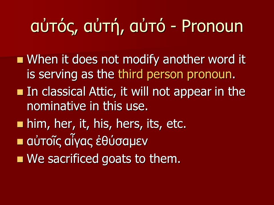 αὐτός, αὐτή, αὐτό - Pronoun When it does not modify another word it is serving as the third person pronoun.