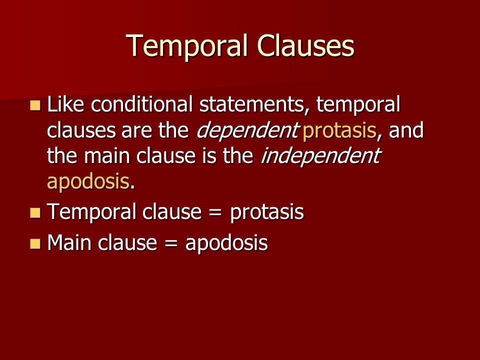 Temporal Clauses Like conditional statements, temporal clauses are the dependent protasis, and the main clause is the independent apodosis.