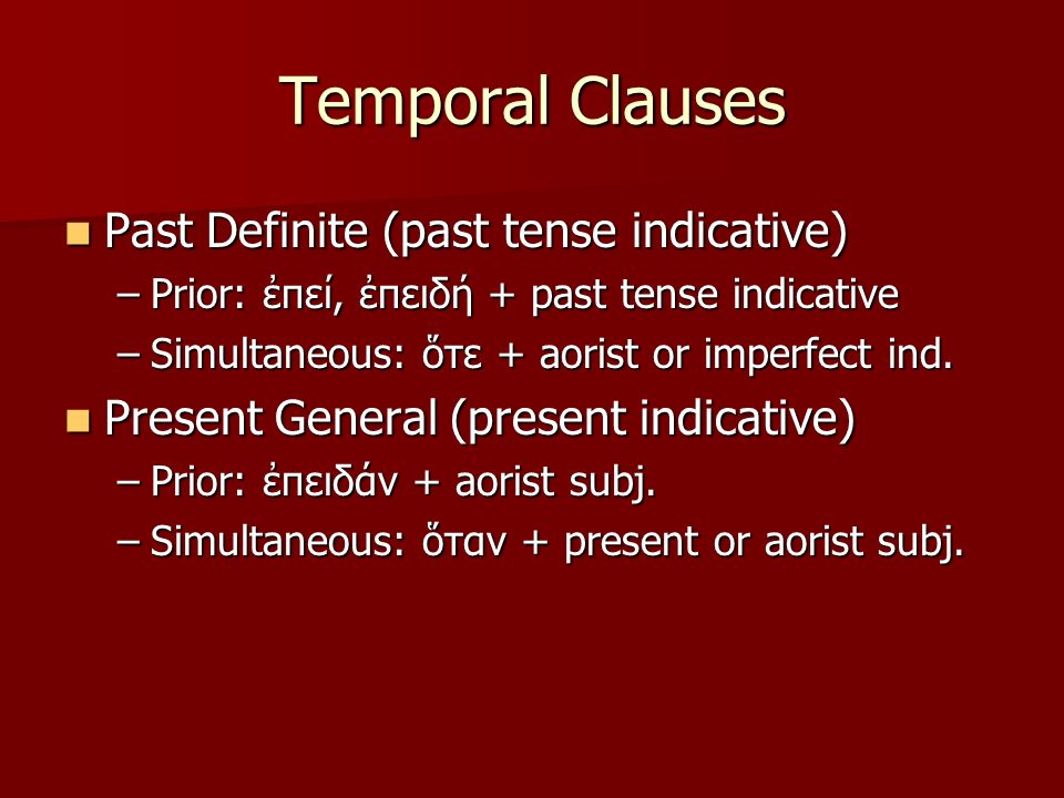 Temporal Clauses Past Definite (past tense indicative) Past Definite (past tense indicative) –Prior: ἐπεί, ἐπειδή + past tense indicative –Simultaneous: ὅτε + aorist or imperfect ind.