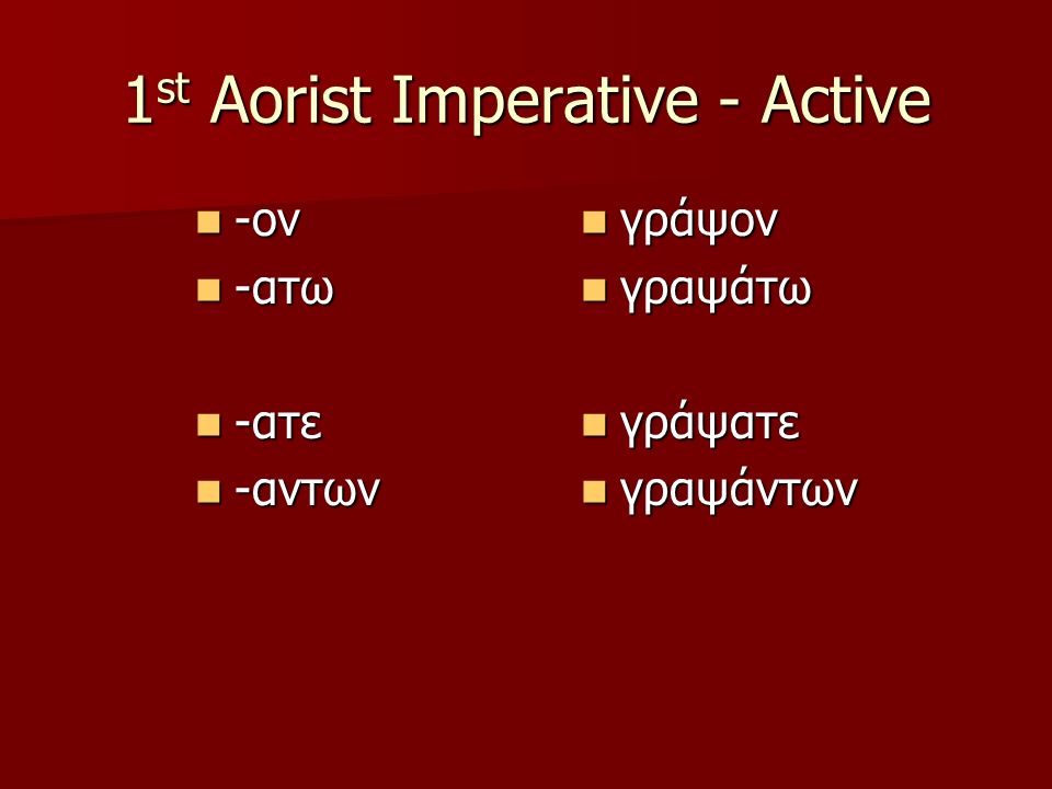 1 st Aorist Imperative - Active -ον -ον -ατω -ατω -ατε -ατε -αντων -αντων γράψον γράψον γραψάτω γραψάτω γράψατε γράψατε γραψάντων γραψάντων
