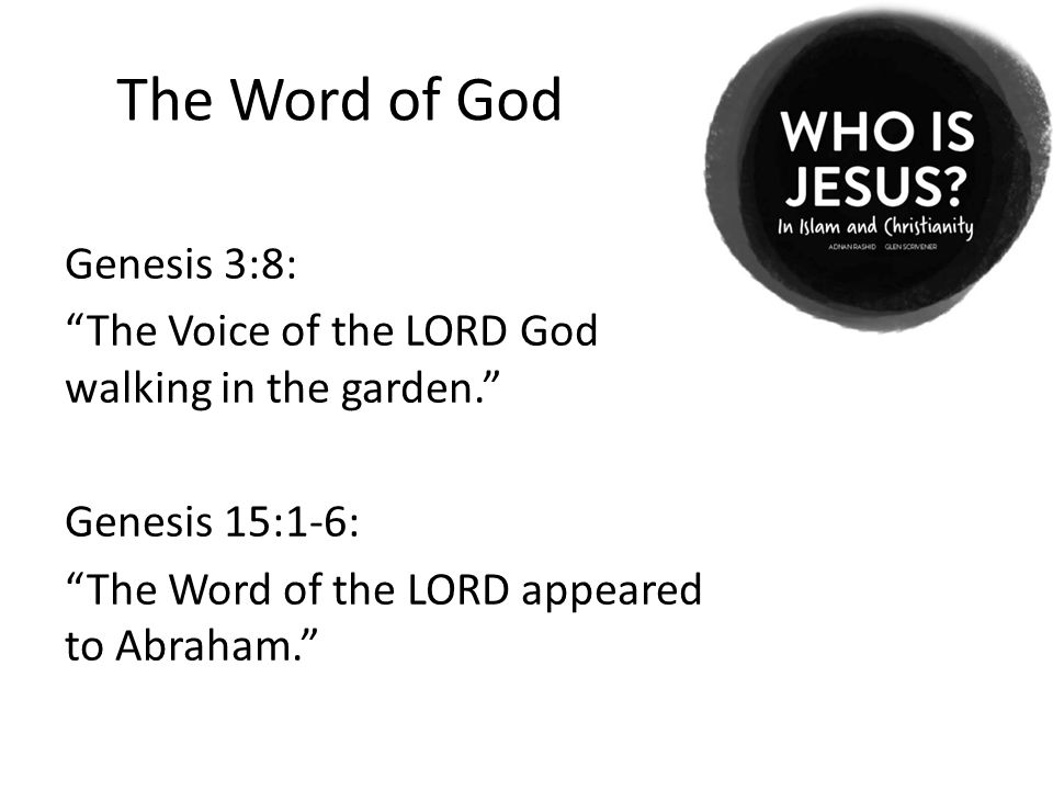 The Word of God Genesis 3:8: The Voice of the LORD God walking in the garden. Genesis 15:1-6: The Word of the LORD appeared to Abraham.