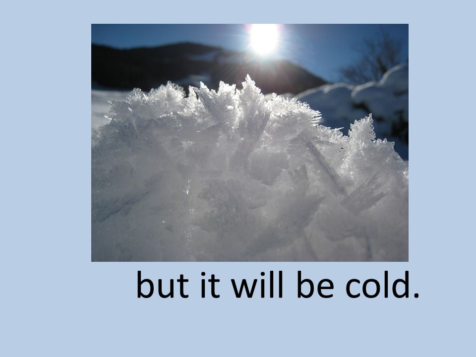 but it will be cold.