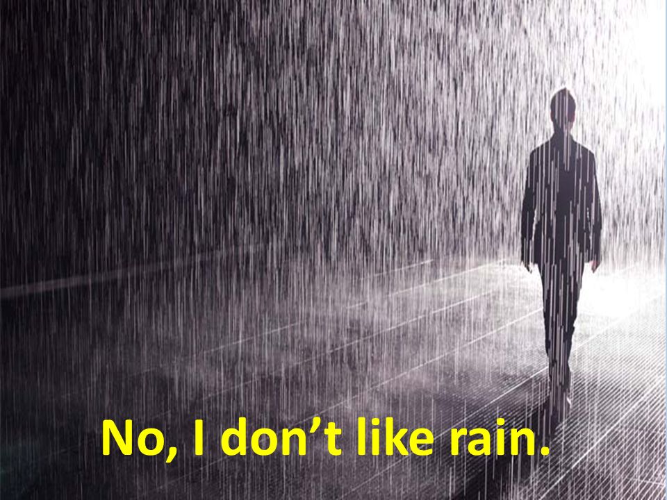 No, I don’t like rain.