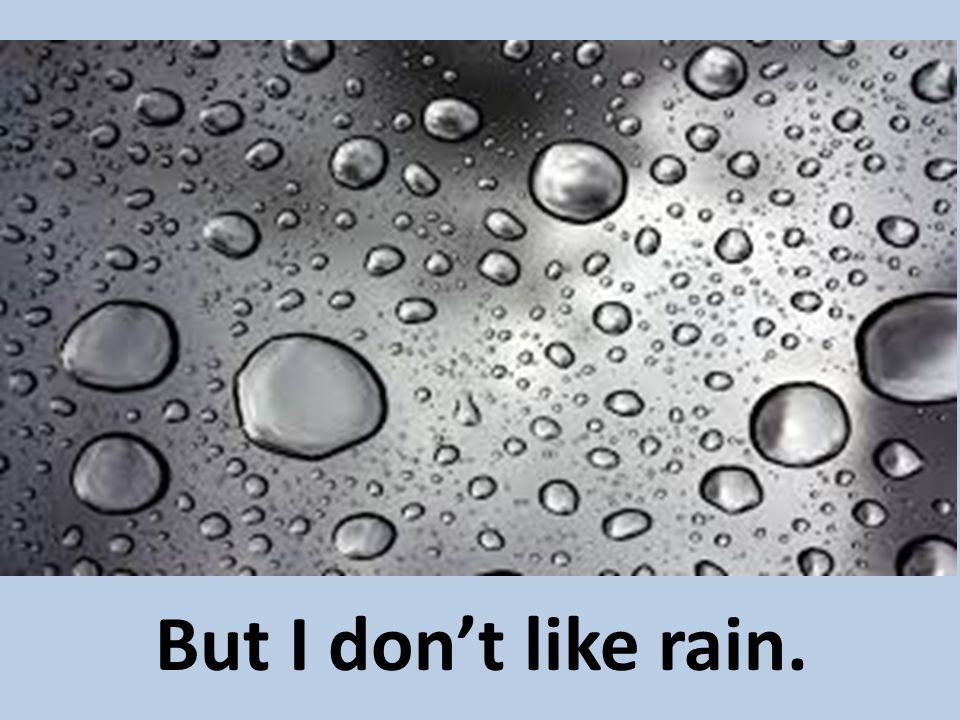 But I don’t like rain.