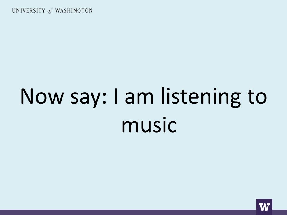 Now say: I am listening to music