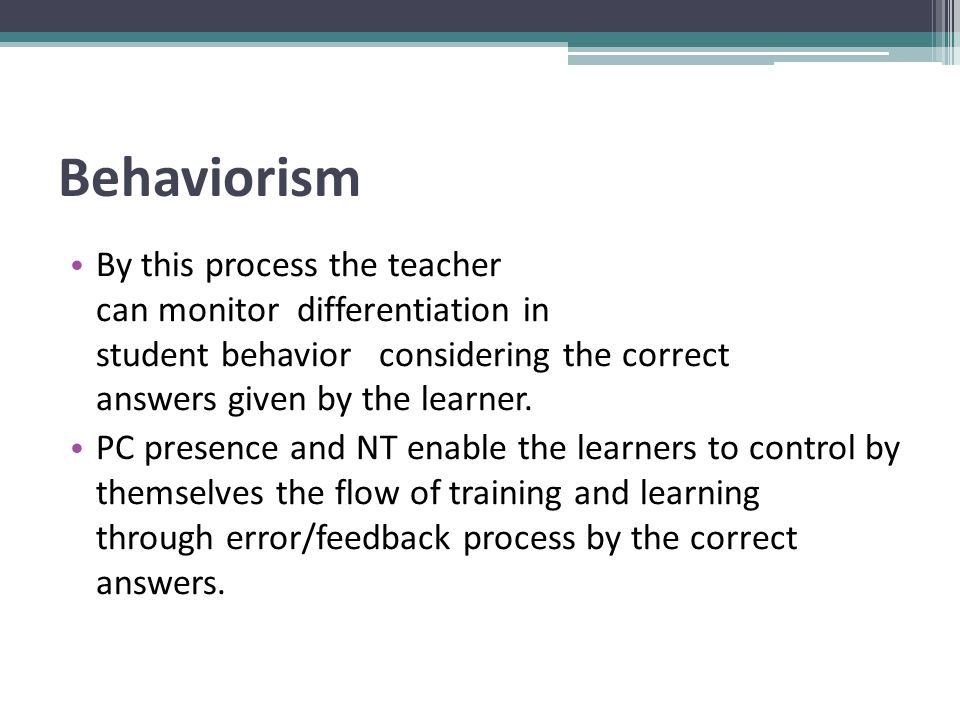 Behaviorism By this process the teacher can monitor differentiation in student behavior considering the correct answers given by the learner.