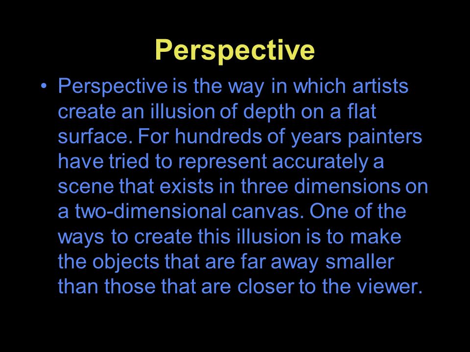 Perspective Perspective is the way in which artists create an illusion of depth on a flat surface.