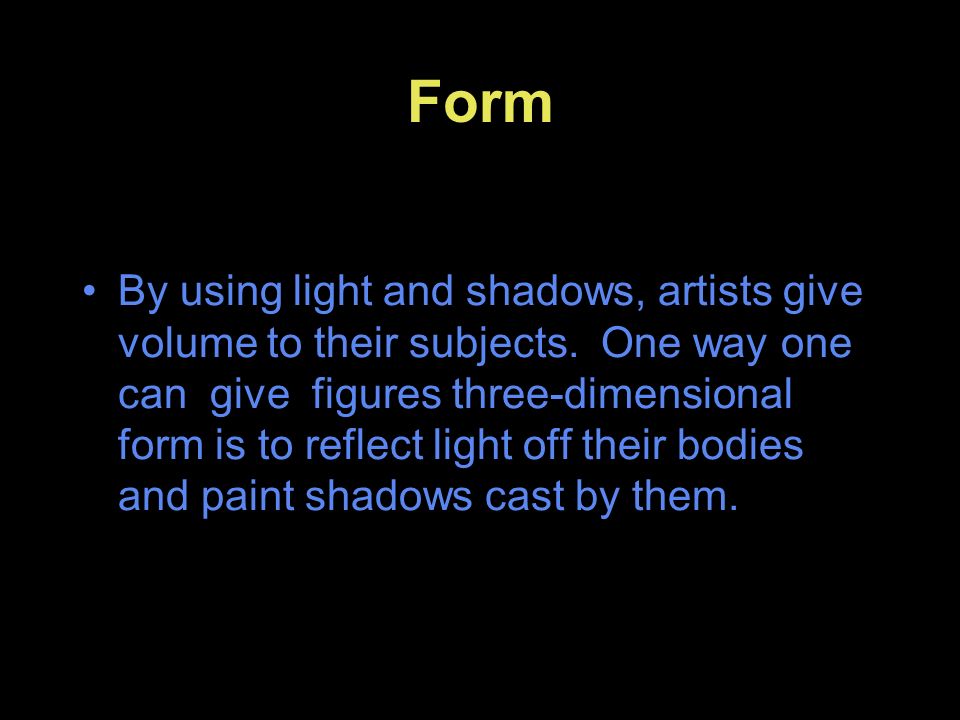 Form By using light and shadows, artists give volume to their subjects.