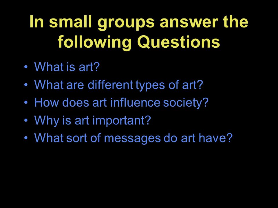 In small groups answer the following Questions What is art.