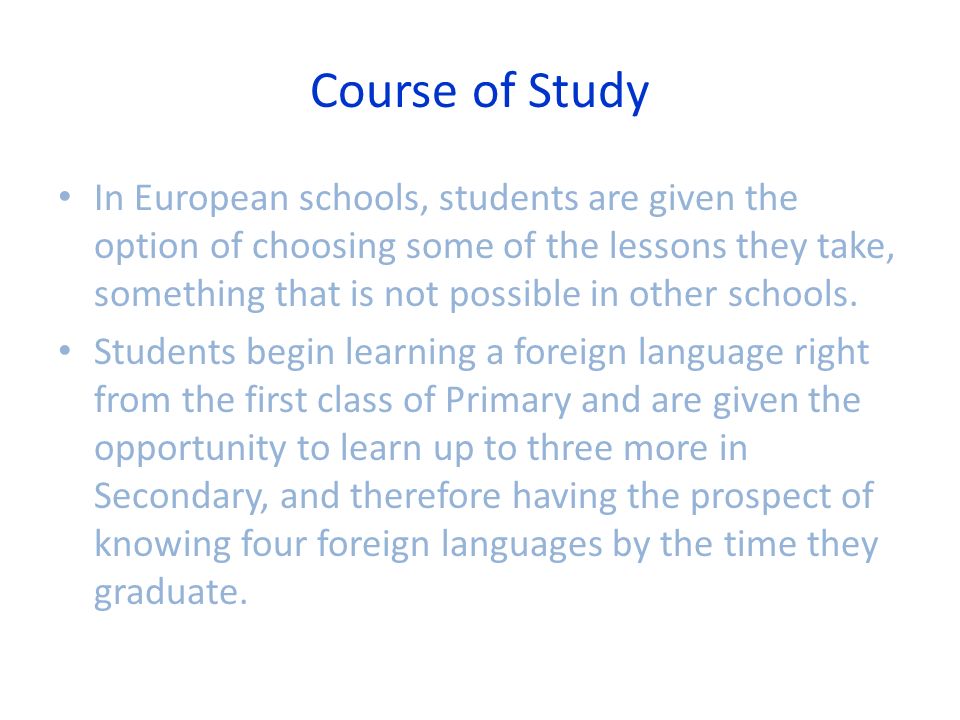 Course of Study In European schools, students are given the option of choosing some of the lessons they take, something that is not possible in other schools.