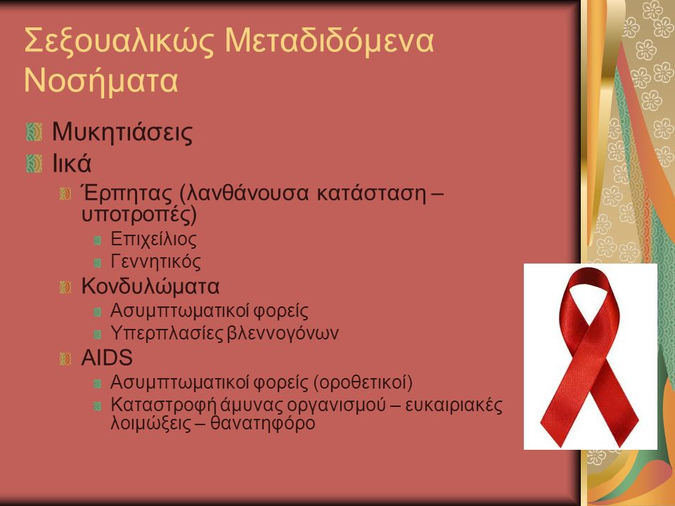 Σεξουαλικώς Μεταδιδόμενα Νοσήματα Μυκητιάσεις Ιικά Έρπητας (λανθάνουσα κατάσταση – υποτροπές) Επιχείλιος Γεννητικός Κονδυλώματα Ασυμπτωματικοί φορείς Υπερπλασίες βλεννογόνων AIDS Ασυμπτωματικοί φορείς (οροθετικοί) Καταστροφή άμυνας οργανισμού – ευκαιριακές λοιμώξεις – θανατηφόρο