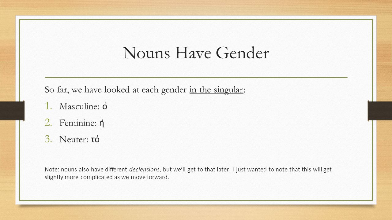 Nouns Have Gender So far, we have looked at each gender in the singular: 1.