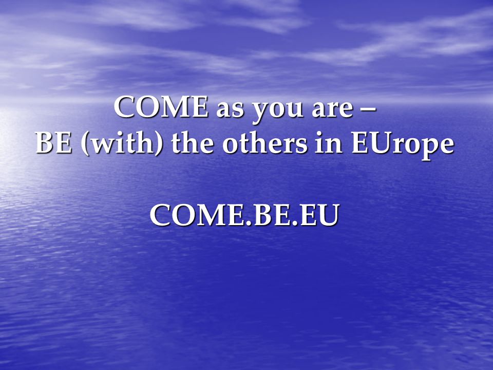 COME as you are – BE (with) the others in EUrope COME.BE.EU