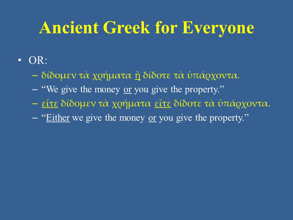 Ancient Greek for Everyone • OR: – δίδομεν τὰ χρήματα ἢ δίδοτε τὰ ὑπάρχοντα.