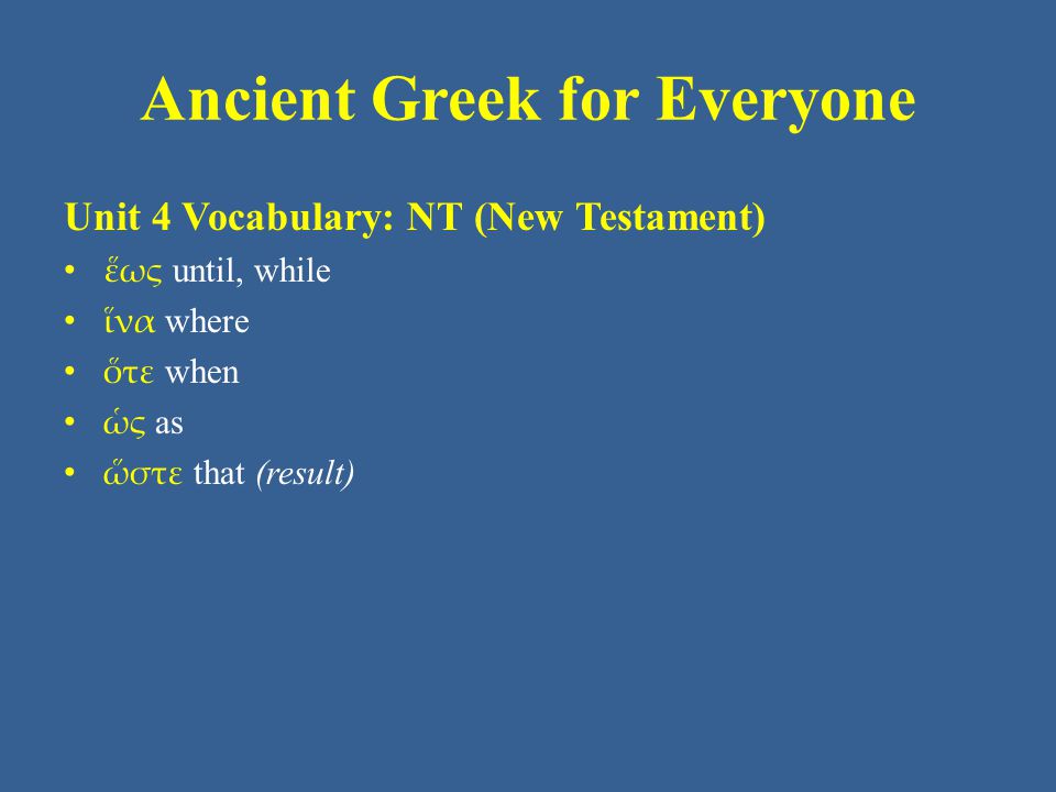 Ancient Greek for Everyone Unit 4 Vocabulary: NT (New Testament) • ἕως until, while • ἵνα where • ὅτε when • ὡς as • ὥστε that (result)