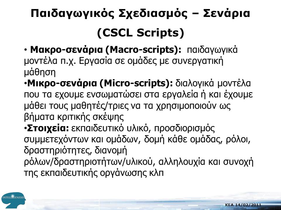 KEA 14/02/2011 Παιδαγωγικός Σχεδιασμός – Σενάρια (CSCL Scripts) • Mακρο-σενάρια (Macro-scripts): παιδαγωγικά μοντέλα π.χ.