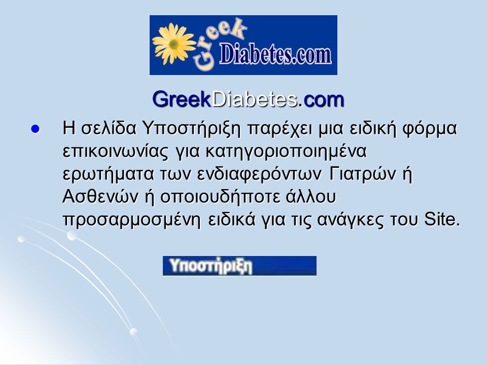 GreekDiabetes.com  H σελίδα Υποστήριξη παρέχει μια ειδική φόρμα επικοινωνίας για κατηγοριοποιημένα ερωτήματα των ενδιαφερόντων Γιατρών ή Ασθενών ή οποιουδήποτε άλλου προσαρμοσμένη ειδικά για τις ανάγκες του Site.