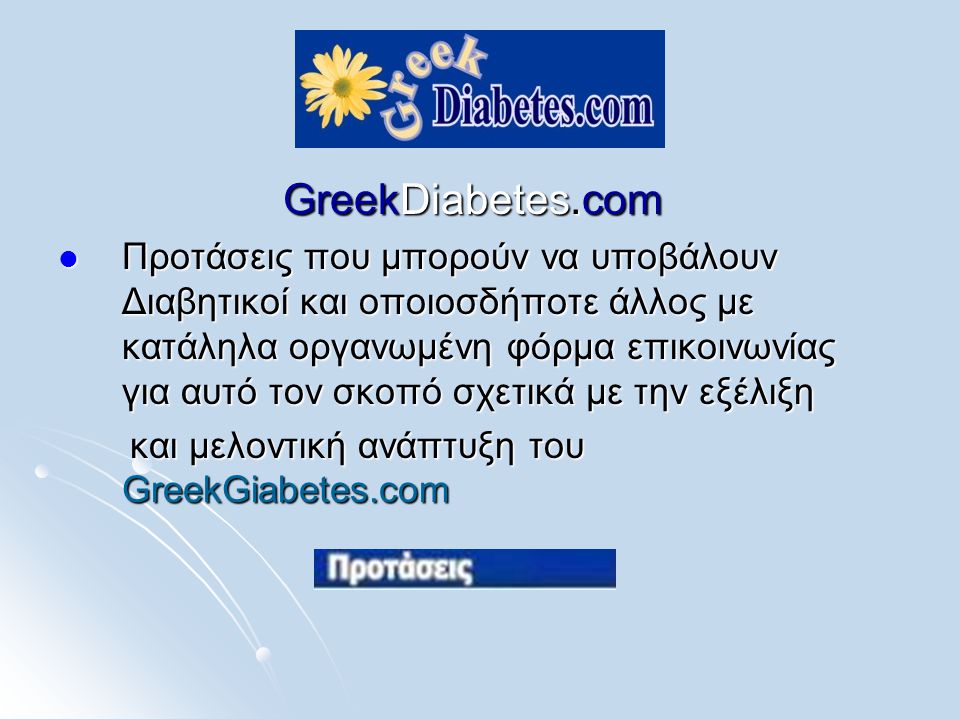 GreekDiabetes.com  Προτάσεις που μπορούν να υποβάλουν Διαβητικοί και οποιοσδήποτε άλλος με κατάληλα οργανωμένη φόρμα επικοινωνίας για αυτό τον σκοπό σχετικά με την εξέλιξη και μελοντική ανάπτυξη του GreekGiabetes.com και μελοντική ανάπτυξη του GreekGiabetes.com