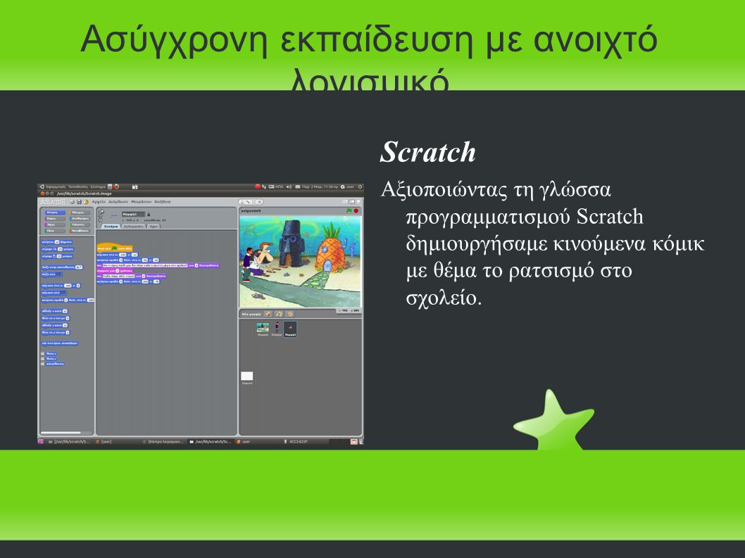 Ασύγχρονη εκπαίδευση με ανοιχτό λογισμικό Scratch Αξιοποιώντας τη γλώσσα προγραμματισμού Scratch δημιουργήσαμε κινούμενα κόμικ με θέμα το ρατσισμό στο σχολείο.