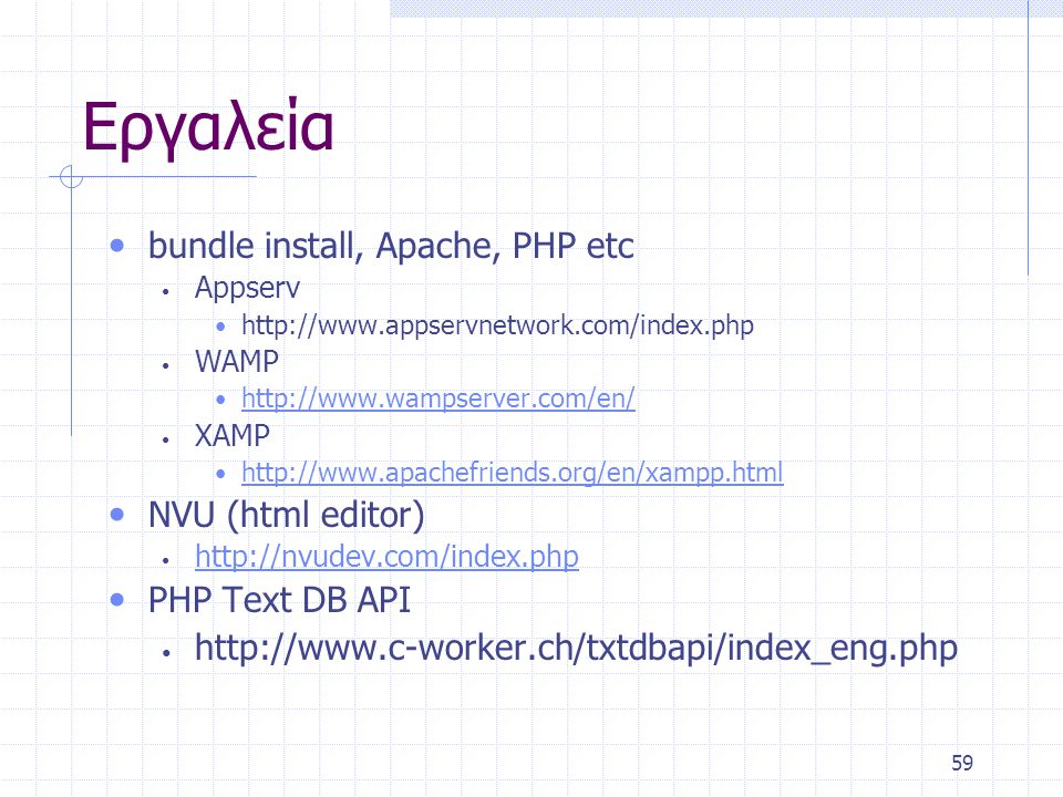 59 Εργαλεία • bundle install, Apache, PHP etc • Appserv •   • WAMP •     • XAMP •     • NVU (html editor) •     • PHP Text DB API •