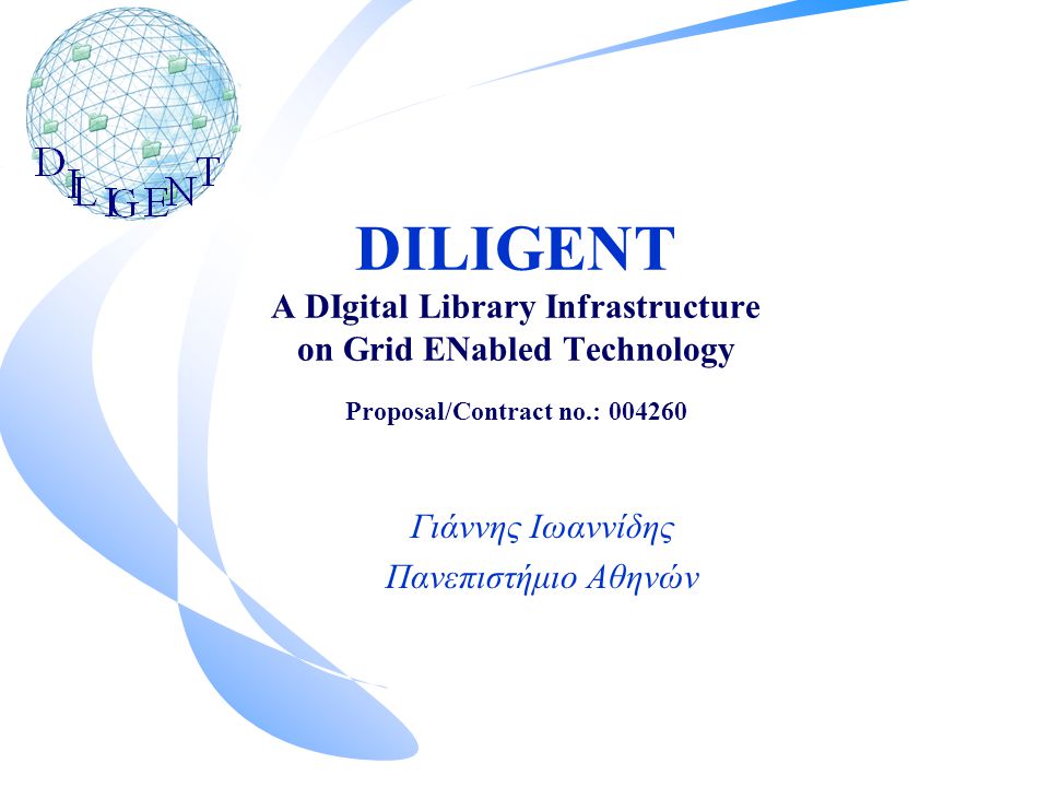 DILIGENT A DIgital Library Infrastructure on Grid ENabled Technology Proposal/Contract no.: Γιάννης Ιωαννίδης Πανεπιστήμιο Αθηνών