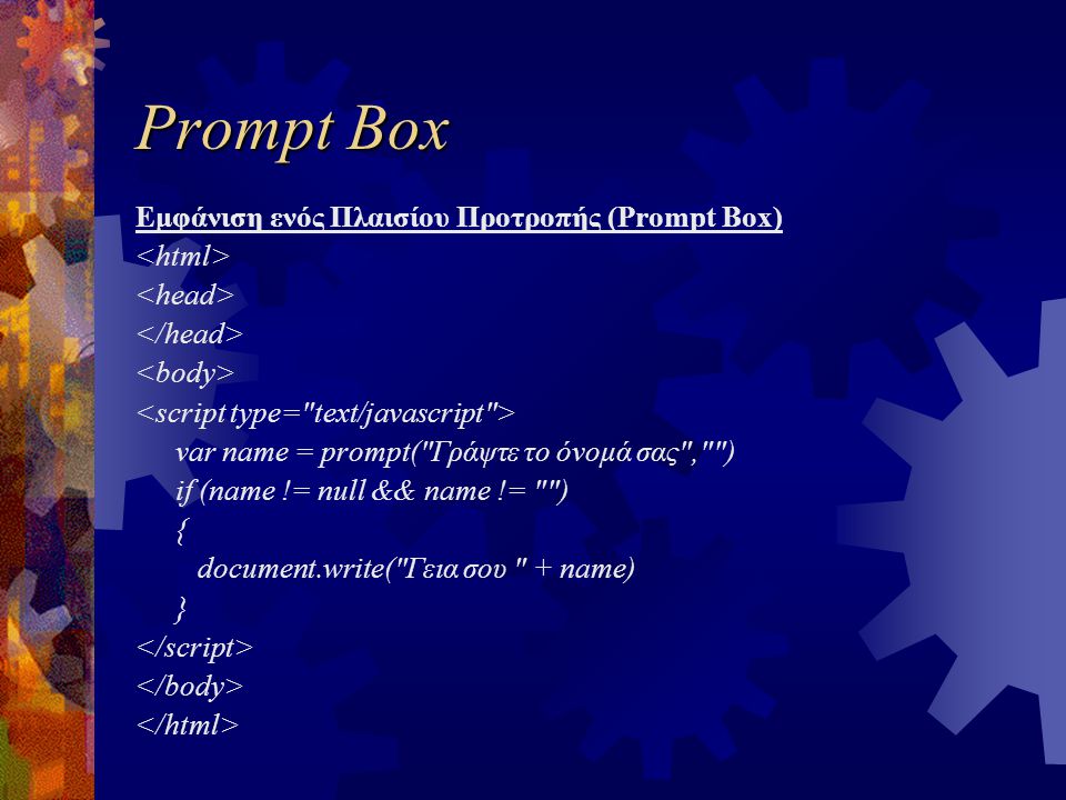 Prompt Box Εμφάνιση ενός Πλαισίου Προτροπής (Prompt Box) var name = prompt( Γράψτε το όνομά σας , ) if (name != null && name != ) { document.write( Γεια σου + name) }