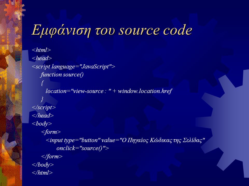 Εμφάνιση του source code function source() { location= view-source : + window.location.href } <input type= button value= Ο Πηγαίος Κώδικας της Σελίδας onclick= source() >