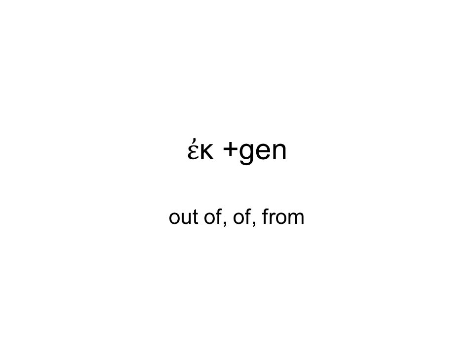 ἐ κ +gen out of, of, from