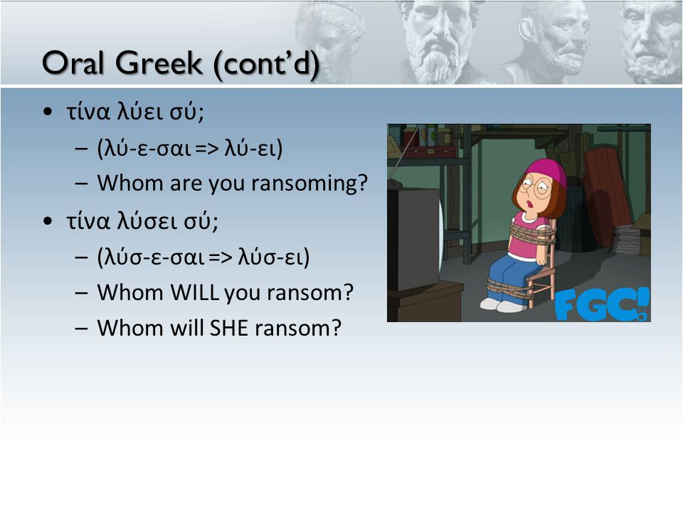 Oral Greek (cont’d) •τίνα λύει σύ; –(λύ-ε-σαι => λύ-ει) –Whom are you ransoming.