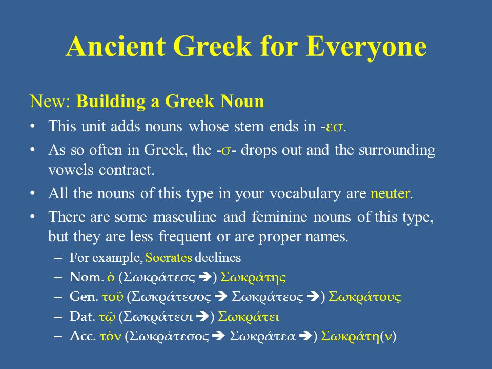 Ancient Greek for Everyone New: Building a Greek Noun • This unit adds nouns whose stem ends in - εσ.