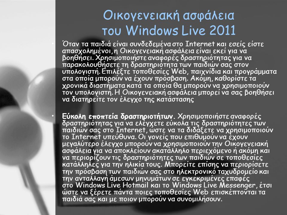 Οικογενειακή ασφάλεια του Windows Live 2011 •Όταν τα παιδιά είναι συνδεδεμένα στο Internet και εσείς είστε απασχολημένοι, η Οικογενειακή ασφάλεια είναι εκεί για να βοηθήσει.