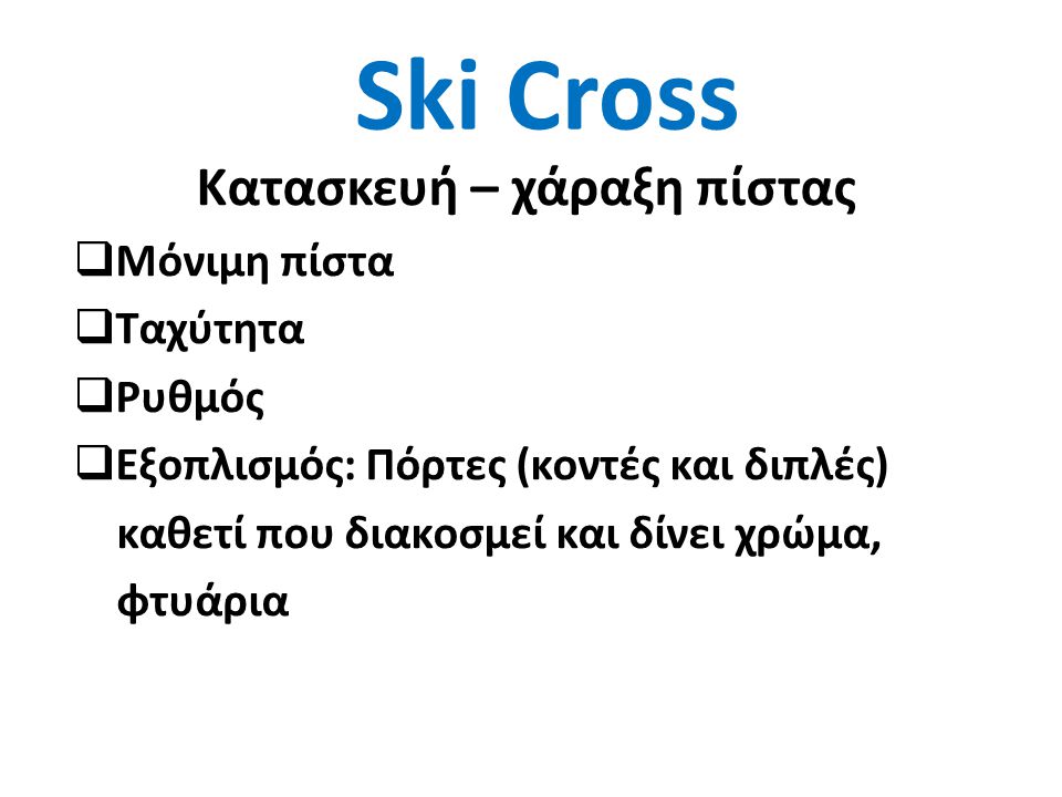 Ski Cross Κατασκευή – χάραξη πίστας  Μόνιμη πίστα  Ταχύτητα  Ρυθμός  Εξοπλισμός: Πόρτες (κοντές και διπλές) καθετί που διακοσμεί και δίνει χρώμα, φτυάρια