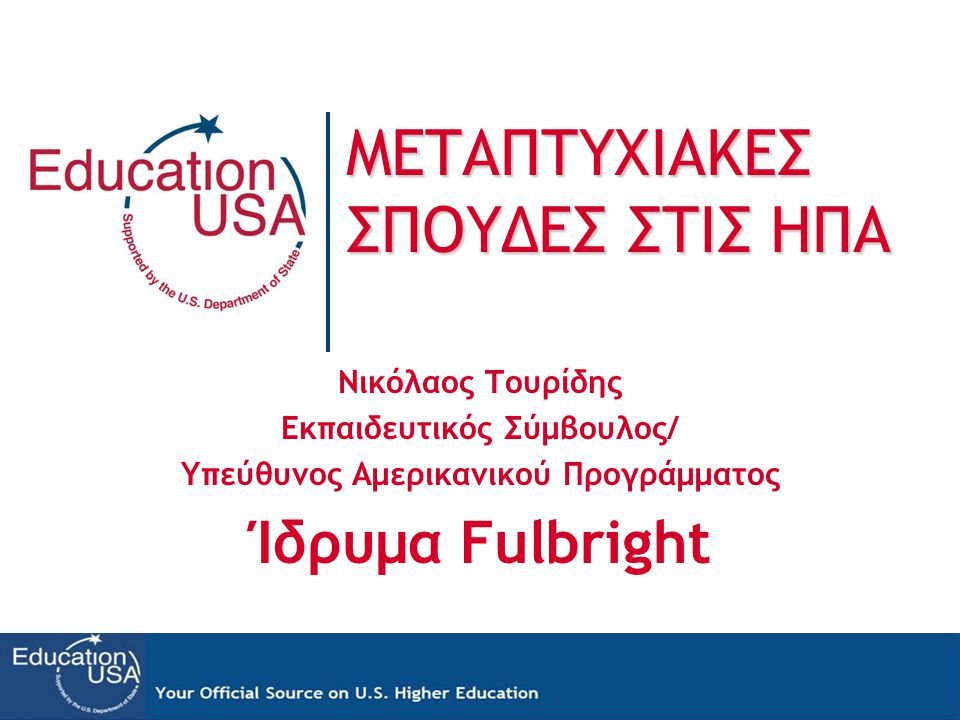 ΜΕΤΑΠΤΥΧΙΑΚΕΣ ΣΠΟΥΔΕΣ ΣΤΙΣ ΗΠΑ Νικόλαος Τουρίδης Εκπαιδευτικός Σύμβουλος/ Υπεύθυνος Αμερικανικού Προγράμματος Ίδρυμα Fulbright