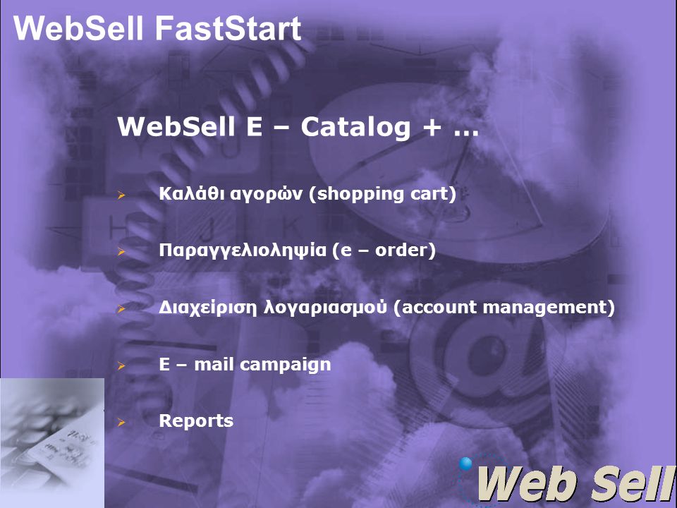 WebSell FastStart WebSell E – Catalog + …   Καλάθι αγορών (shopping cart)   Παραγγελιοληψία (e – order)   Διαχείριση λογαριασμού (account management)   E – mail campaign   Reports