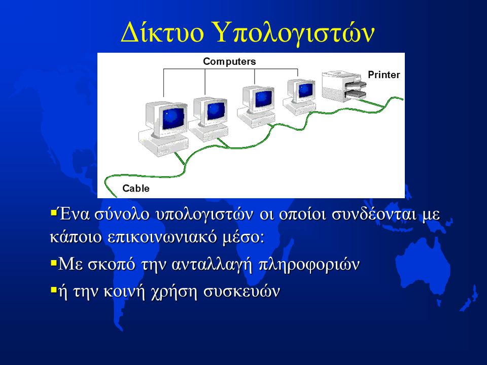 Δίκτυο Υπολογιστών  Ένα σύνολο υπολογιστών οι οποίοι συνδέονται με κάποιο επικοινωνιακό μέσο:  Με σκοπό την ανταλλαγή πληροφοριών  ή την κοινή χρήση συσκευών