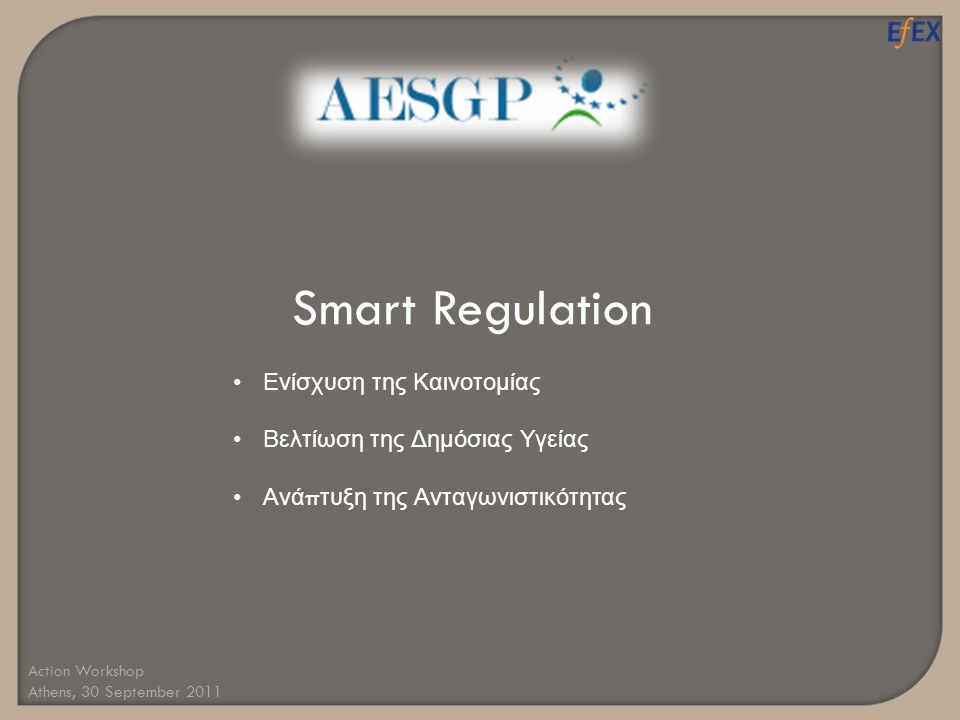 Smart Regulation •Ενίσχυση της Καινοτομίας •Βελτίωση της Δημόσιας Υγείας •Ανά π τυξη της Ανταγωνιστικότητας Action Workshop Athens, 30 September 2011