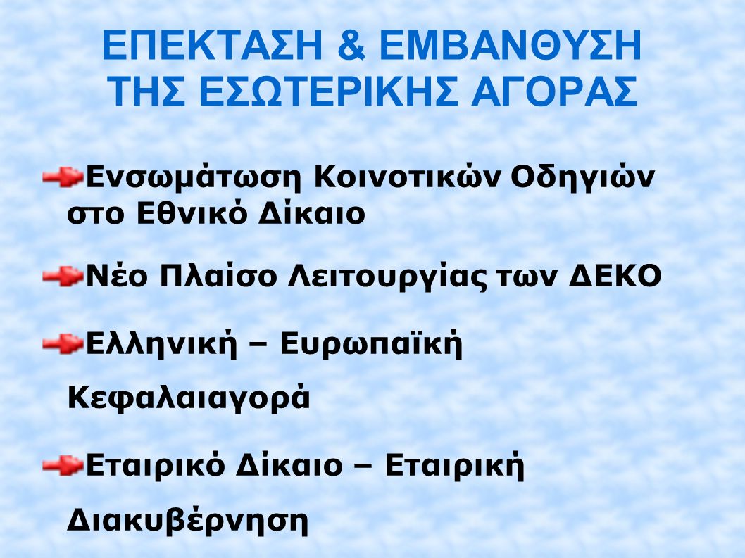 ΕΠΕΚΤΑΣΗ & ΕΜΒΑΝΘΥΣΗ ΤΗΣ ΕΣΩΤΕΡΙΚΗΣ ΑΓΟΡΑΣ Ενσωμάτωση Κοινοτικών Οδηγιών στο Εθνικό Δίκαιο Νέο Πλαίσο Λειτουργίας των ΔΕΚΟ Ελληνική – Ευρωπαϊκή Κεφαλαιαγορά Εταιρικό Δίκαιο – Εταιρική Διακυβέρνηση Ευρωπαϊκή Εταιρία
