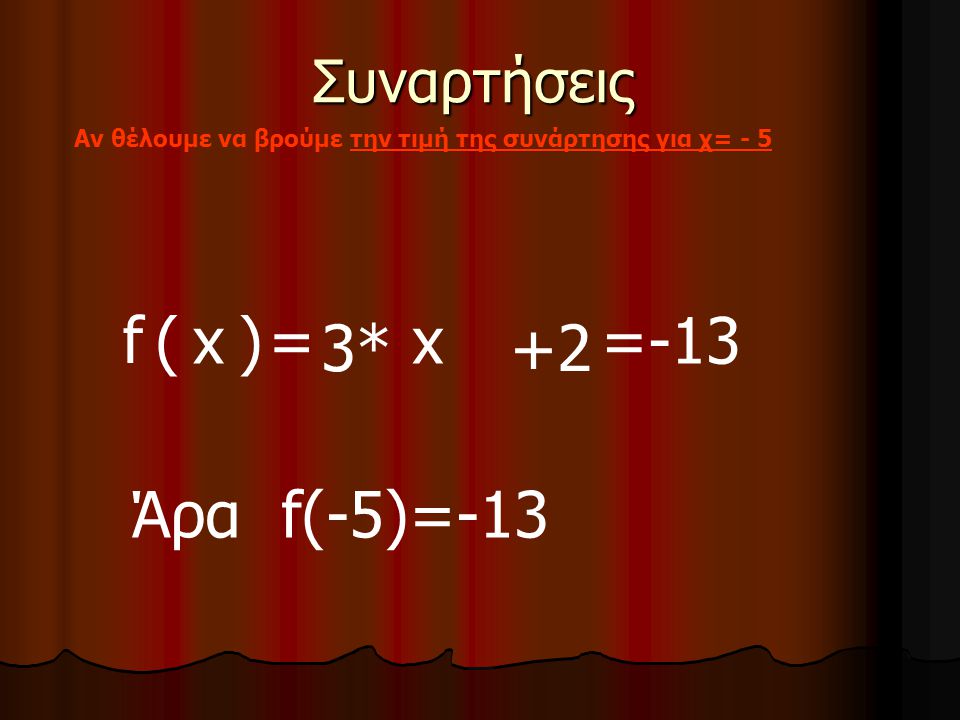 Συναρτήσεις Αν θέλουμε να βρούμε την τιμή της συνάρτησης για χ= - 5 f (x)= 3*+2 x -5(-5) Άρα f(-5)=-13 =-13