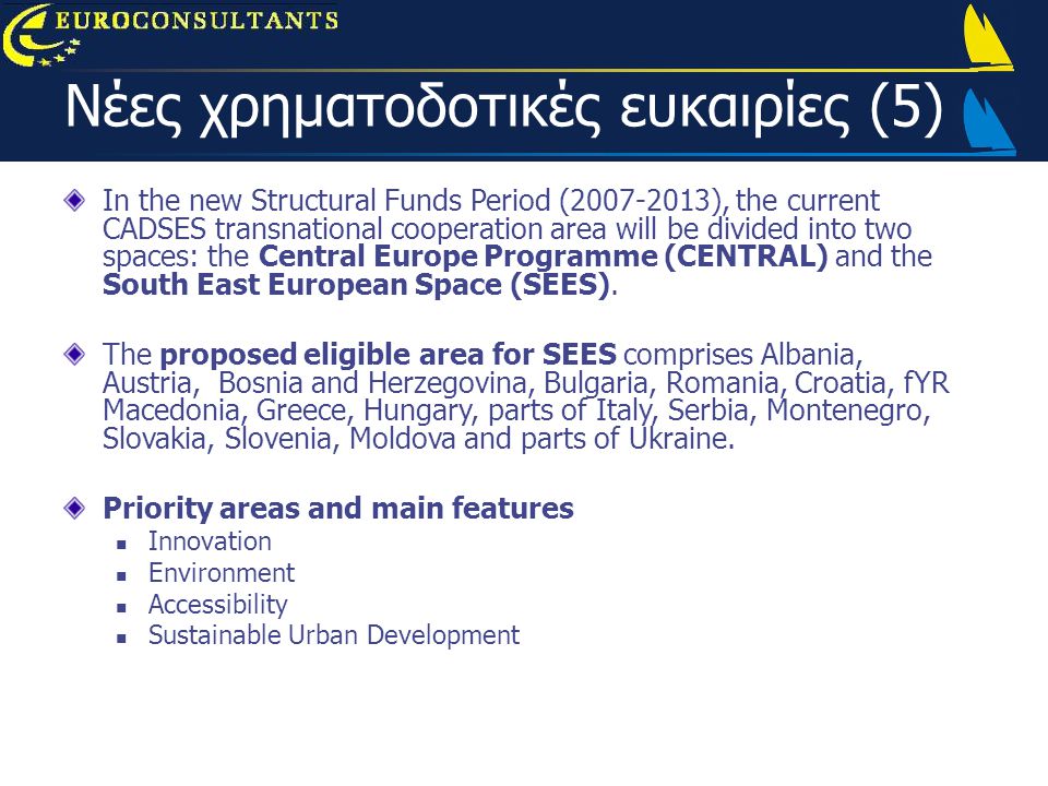 In the new Structural Funds Period ( ), the current CADSES transnational cooperation area will be divided into two spaces: the Central Europe Programme (CENTRAL) and the South East European Space (SEES).