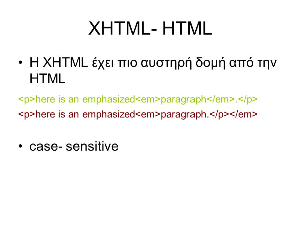 XHTML- HTML •Η ΧΗΤML έχει πιο αυστηρή δομή από την HTML here is an emphasized paragraph.