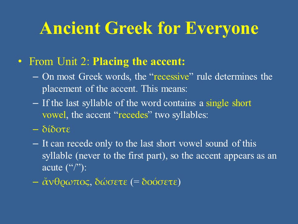 Ancient Greek for Everyone • From Unit 2: Placing the accent: – On most Greek words, the recessive rule determines the placement of the accent.