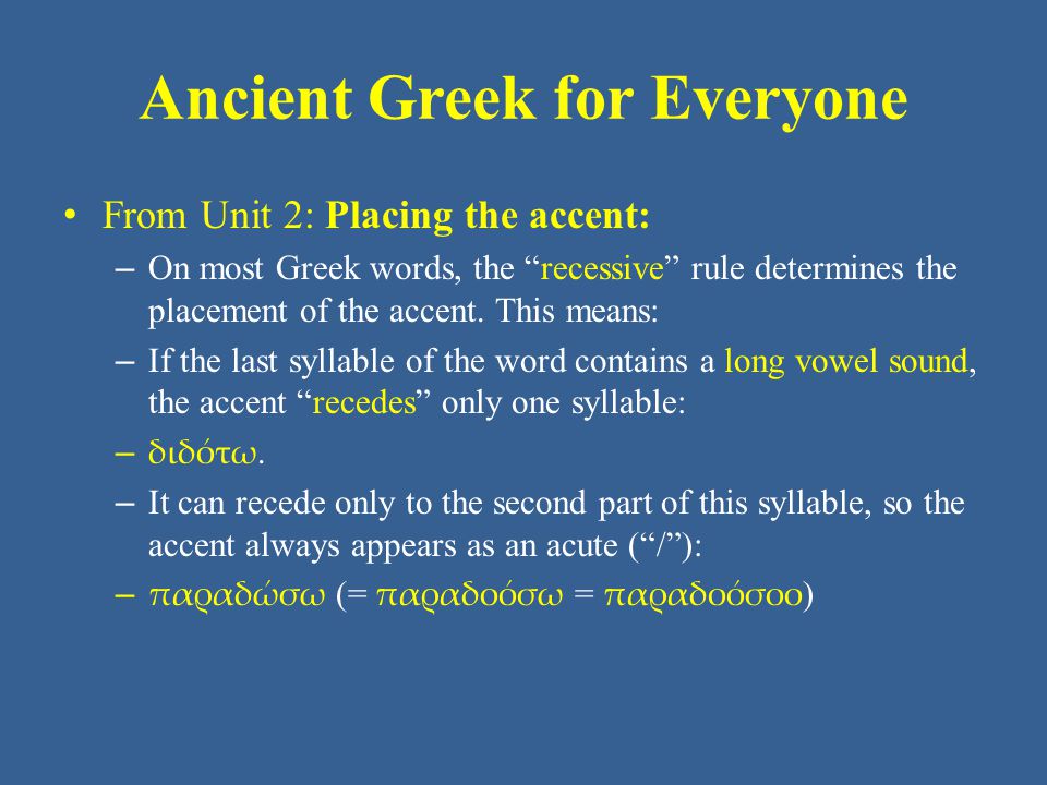 Ancient Greek for Everyone • From Unit 2: Placing the accent: – On most Greek words, the recessive rule determines the placement of the accent.
