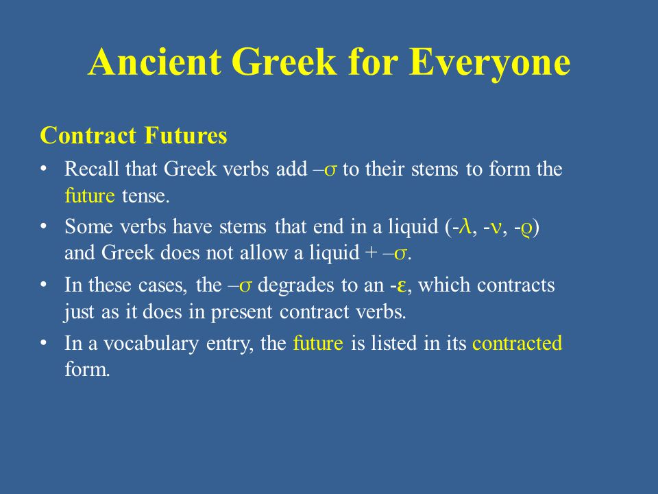 Ancient Greek for Everyone Contract Futures • Recall that Greek verbs add – σ to their stems to form the future tense.