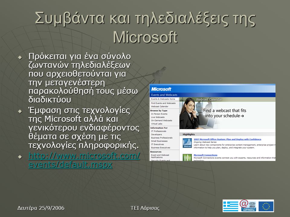 Δευτέρα 25/9/2006 ΤΕΙ Λάρισας Συμβάντα και τηλεδιαλέξεις της Microsoft  Πρόκειται για ένα σύνολο ζωντανών τηλεδιαλέξεων που αρχειοθετούνται για την μεταγενέστερη παρακολούθησή τους μέσω διαδικτύου  Έμφαση στις τεχνολογίες της Microsoft αλλά και γενικότερου ενδιαφέροντος θέματα σε σχέση με τις τεχνολογίες πληροφορικής.