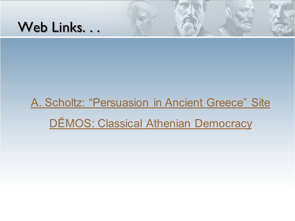 Web Links... A. Scholtz: Persuasion in Ancient Greece Site DĒMOS: Classical Athenian Democracy