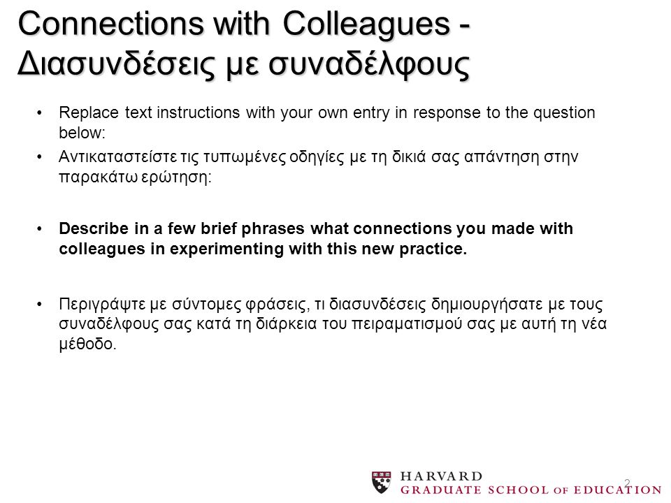 2 Connections with Colleagues - Διασυνδέσεις με συναδέλφους Replace text instructions with your own entry in response to the question below: Αντικαταστείστε τις τυπωμένες οδηγίες με τη δικιά σας απάντηση στην παρακάτω ερώτηση: Describe in a few brief phrases what connections you made with colleagues in experimenting with this new practice.