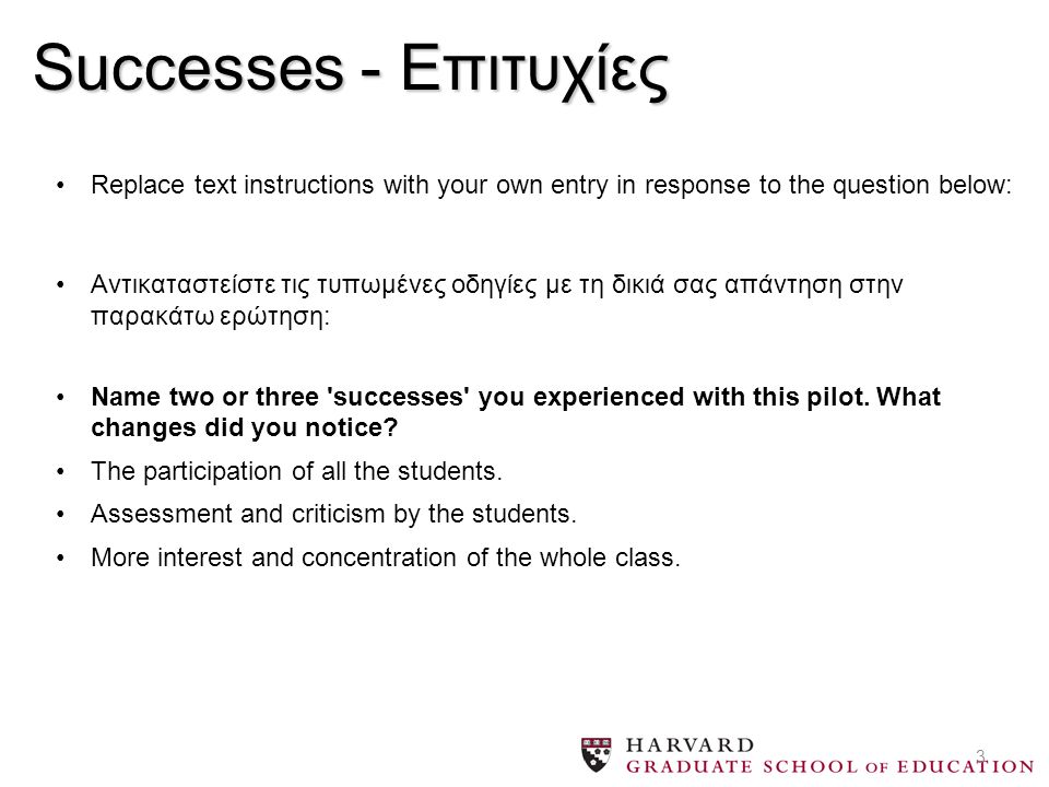 3 Successes - Επιτυχίες Replace text instructions with your own entry in response to the question below: Αντικαταστείστε τις τυπωμένες οδηγίες με τη δικιά σας απάντηση στην παρακάτω ερώτηση: Name two or three successes you experienced with this pilot.