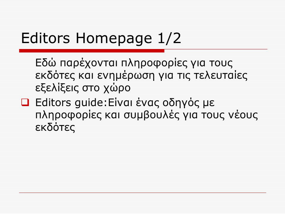 Editors Homepage 1/2 Εδώ παρέχονται πληροφορίες για τους εκδότες και ενημέρωση για τις τελευταίες εξελίξεις στο χώρο  Editors guide:Είναι ένας οδηγός με πληροφορίες και συμβουλές για τους νέους εκδότες