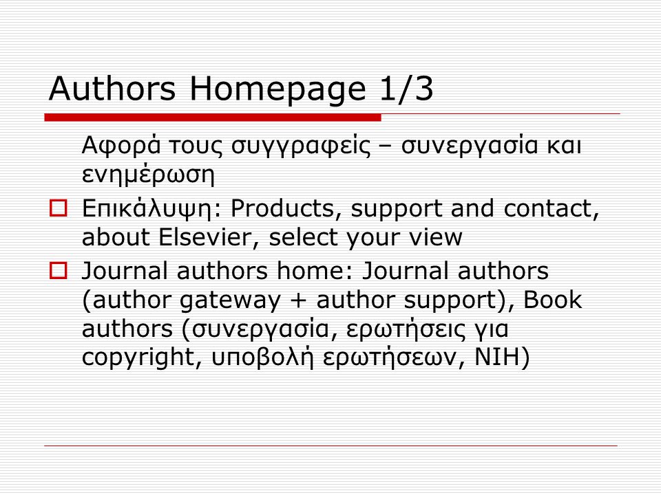 Authors Homepage 1/3 Αφορά τους συγγραφείς – συνεργασία και ενημέρωση  Επικάλυψη: Products, support and contact, about Elsevier, select your view  Journal authors home: Journal authors (author gateway + author support), Book authors (συνεργασία, ερωτήσεις για copyright, υποβολή ερωτήσεων, NIH)