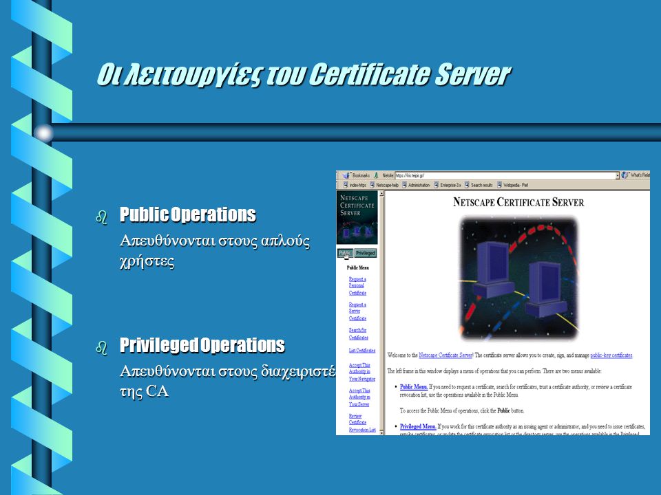 Oι λειτουργίες του Certificate Server b Public Operations Απευθύνονται στους απλούς χρήστες b Privileged Operations Απευθύνονται στους διαχειριστές της CA